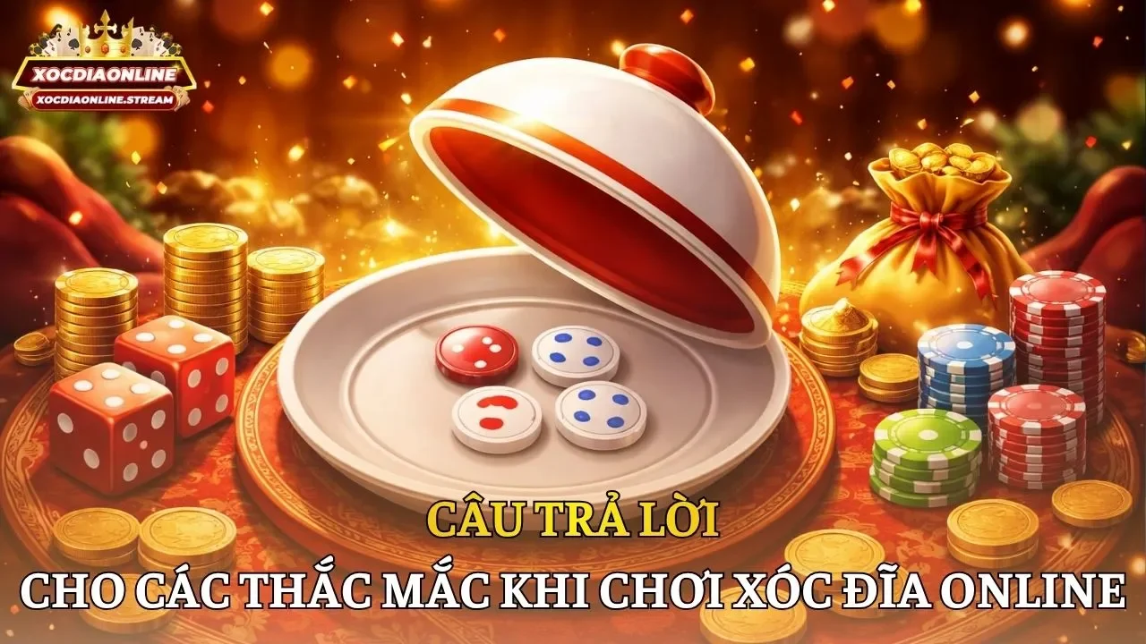 FAQ xóc đĩa Câu trả lời cho các thắc mắc phổ biến khi chơi xóc đĩa online tiền thật